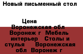 Новый письменный стол › Цена ­ 1 400 - Воронежская обл., Воронеж г. Мебель, интерьер » Столы и стулья   . Воронежская обл.,Воронеж г.